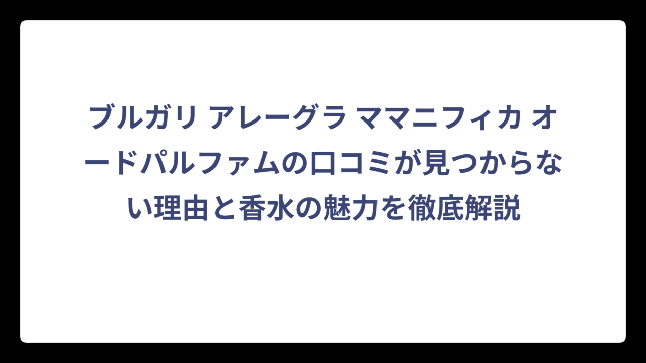 ブルガリ アレーグラ ママニフィカ オードパルファムの口コミが見つからない理由と香水の魅力を徹底解説