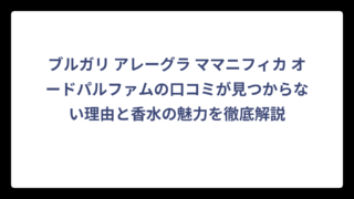 ブルガリ アレーグラ ママニフィカ オードパルファムの口コミが見つからない理由と香水の魅力を徹底解説