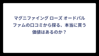 マグニファイング ローズ オードパルファムの口コミから探る、本当に買う価値はあるのか？