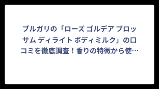 ブルガリの「ローズ ゴルデア ブロッサム ディライト ボディミルク」の口コミを徹底調査！香りの特徴から使用感まで