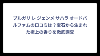 ブルガリ レ ジェンメ サハラ オードパルファムの口コミは？宝石から生まれた極上の香りを徹底調査