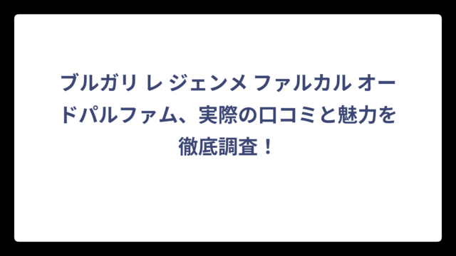 ブルガリ レ ジェンメ ファルカル オードパルファム、実際の口コミと魅力を徹底調査！