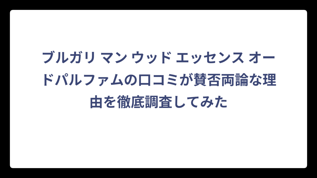 ブルガリ マン ウッド エッセンス オードパルファムの口コミが賛否両論な理由を徹底調査してみた