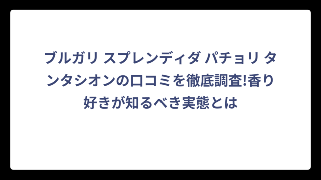 ブルガリ スプレンディダ パチョリ タンタシオンの口コミを徹底調査!香り好きが知るべき実態とは