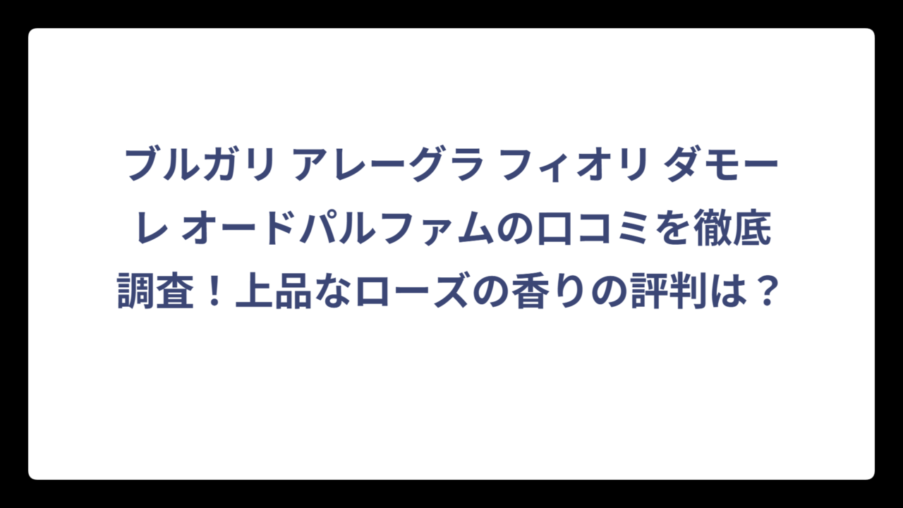 ブルガリ アレーグラ フィオリ ダモーレ オードパルファムの口コミを徹底調査！上品なローズの香りの評判は？