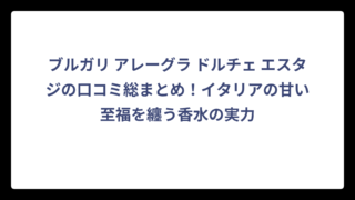ブルガリ アレーグラ ドルチェ エスタジの口コミ総まとめ！イタリアの甘い至福を纏う香水の実力