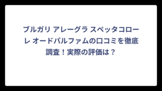 ブルガリ アレーグラ スペッタコローレ オードパルファムの口コミを徹底調査！実際の評価は？