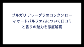 ブルガリ アレーグラのロックン ローマ オードパルファムについて口コミと香りの魅力を徹底解説