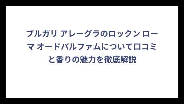 ブルガリ アレーグラのロックン ローマ オードパルファムについて口コミと香りの魅力を徹底解説