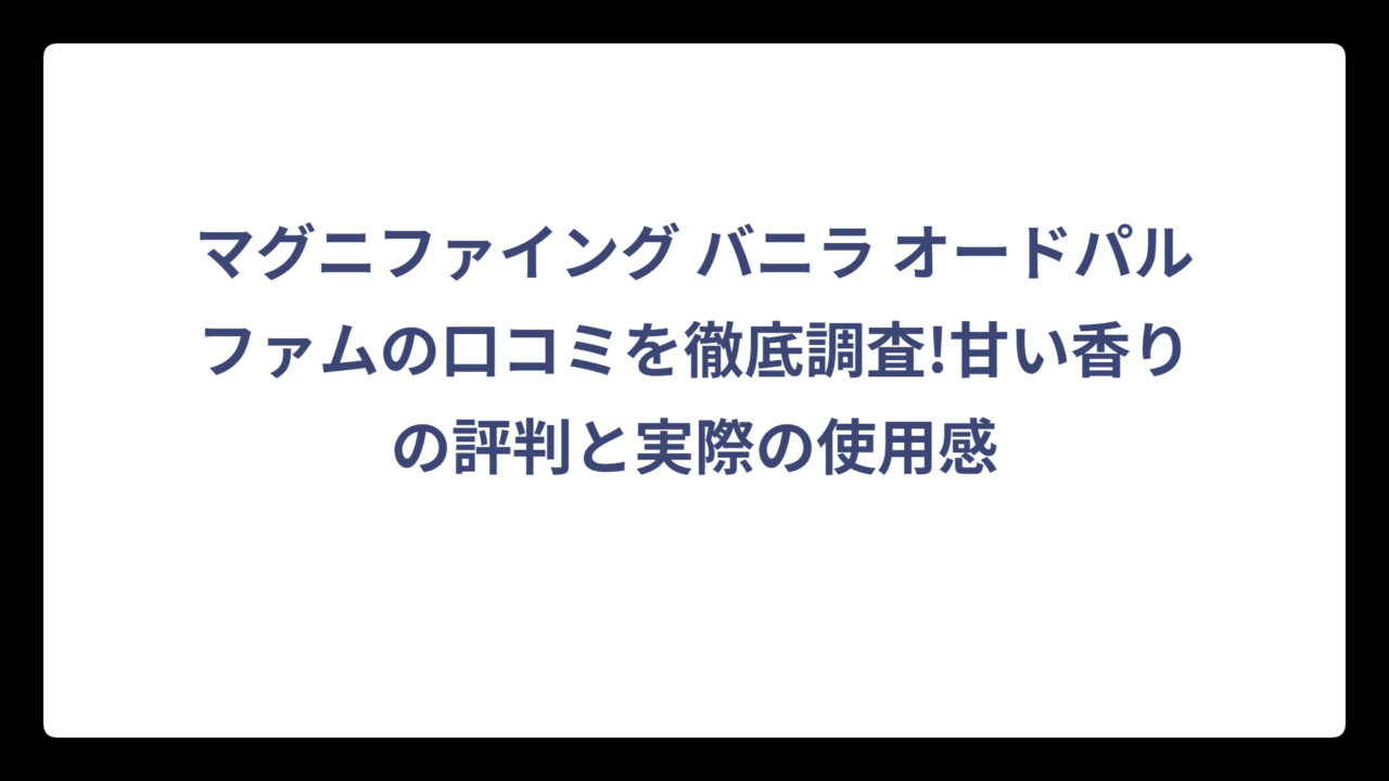 マグニファイング バニラ オードパルファムの口コミを徹底調査!甘い香りの評判と実際の使用感