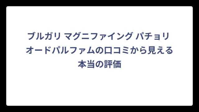 ブルガリ マグニファイング パチョリ オードパルファムの口コミから見える本当の評価
