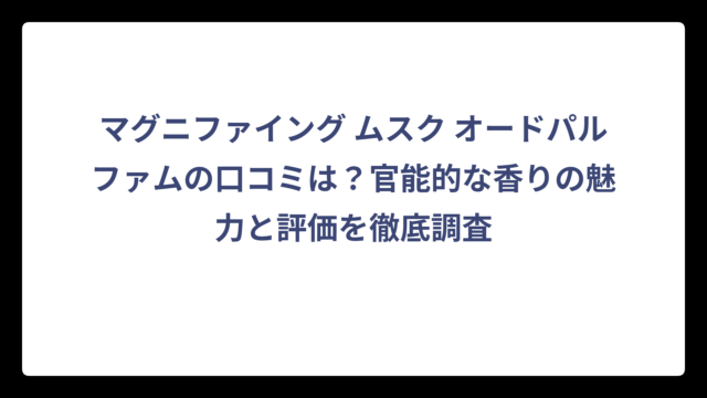 マグニファイング ムスク オードパルファムの口コミは？官能的な香りの魅力と評価を徹底調査