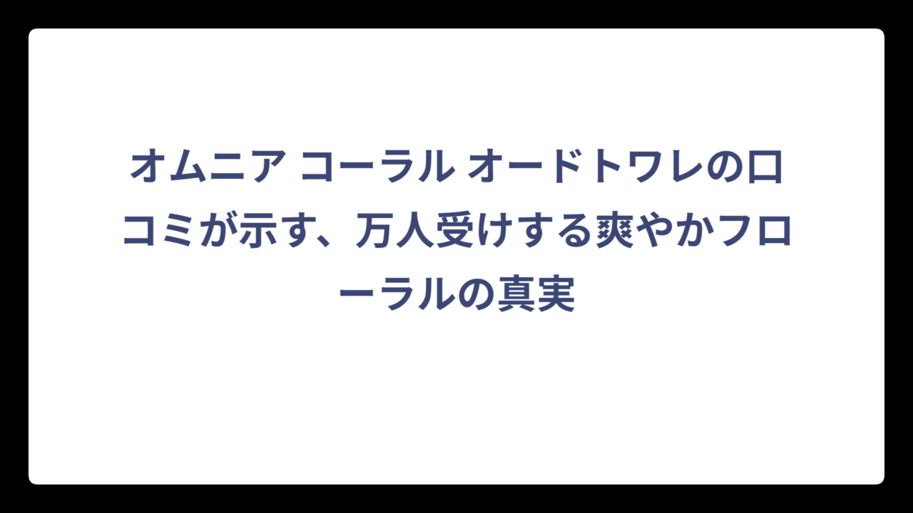 オムニア コーラル オードトワレの口コミが示す、万人受けする爽やかフローラルの真実