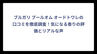 ブルガリ プールオム オードトワレの口コミを徹底調査！気になる香りの評価とリアルな声