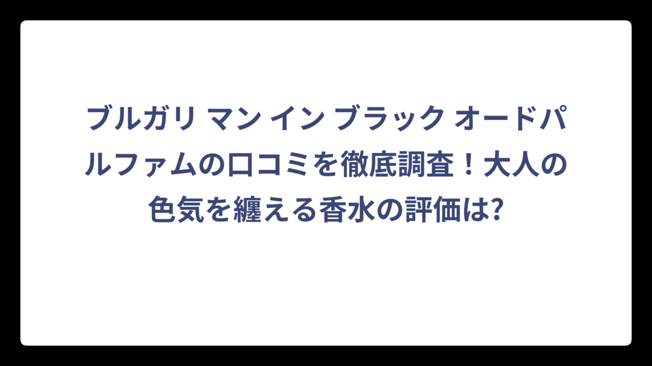 ブルガリ マン イン ブラック オードパルファムの口コミを徹底調査！大人の色気を纏える香水の評価は?