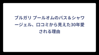 ブルガリ プールオムのバス＆シャワージェル、口コミから見えた30年愛される理由