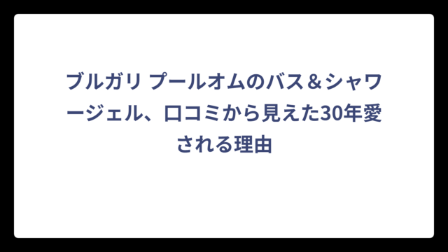 ブルガリ プールオムのバス＆シャワージェル、口コミから見えた30年愛される理由