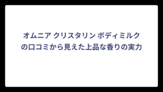 オムニア クリスタリン ボディミルクの口コミから見えた上品な香りの実力