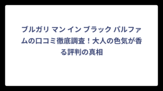 ブルガリ マン イン ブラック パルファムの口コミ徹底調査！大人の色気が香る評判の真相