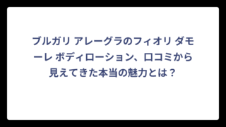 ブルガリ アレーグラのフィオリ ダモーレ ボディローション、口コミから見えてきた本当の魅力とは？
