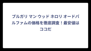 ブルガリ マン ウッド ネロリ オードパルファムの価格を徹底調査！最安値はココだ