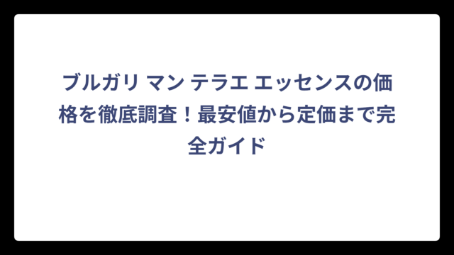 ブルガリ マン テラエ エッセンスの価格を徹底調査！最安値から定価まで完全ガイド