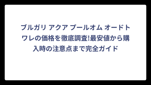 ブルガリ アクア プールオム オードトワレの価格を徹底調査!最安値から購入時の注意点まで完全ガイド