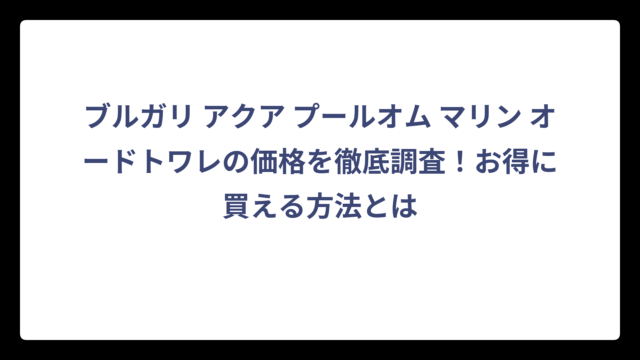 ブルガリ アクア プールオム マリン オードトワレの価格を徹底調査！お得に買える方法とは