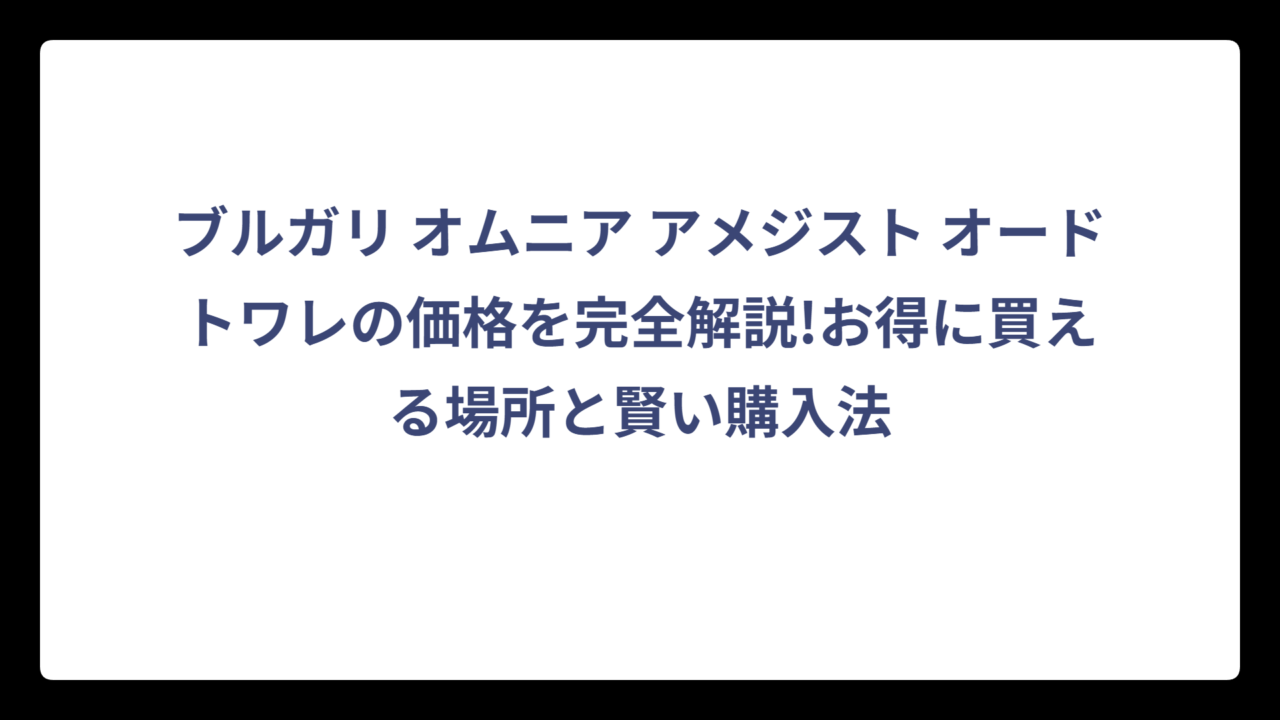 ブルガリ オムニア アメジスト オードトワレの価格を完全解説!お得に買える場所と賢い購入法
