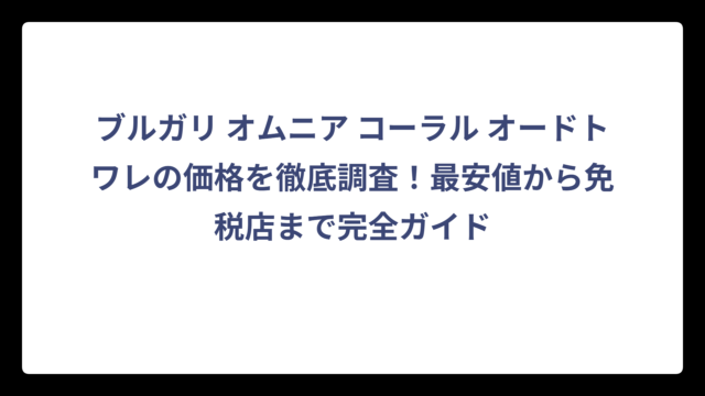 ブルガリ オムニア コーラル オードトワレの価格を徹底調査！最安値から免税店まで完全ガイド