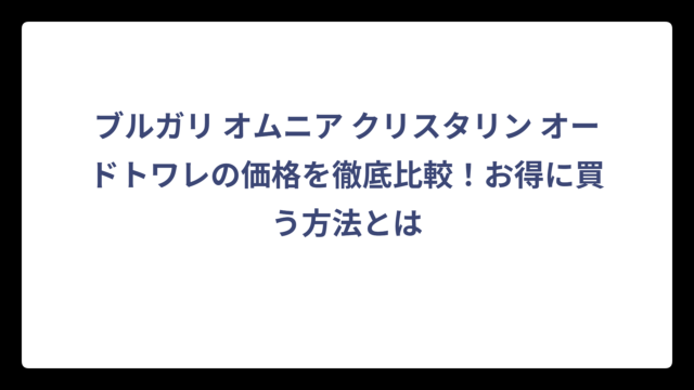 ブルガリ オムニア クリスタリン オードトワレの価格を徹底比較！お得に買う方法とは