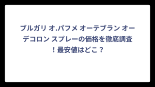 ブルガリ オ.パフメ オーテブラン オーデコロン スプレーの価格を徹底調査！最安値はどこ？