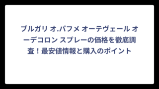 ブルガリ オ.パフメ オーテヴェール オーデコロン スプレーの価格を徹底調査！最安値情報と購入のポイント