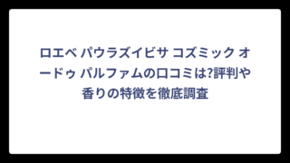 ロエベ パウラズイビサ コズミック オードゥ パルファムの口コミは?評判や香りの特徴を徹底調査