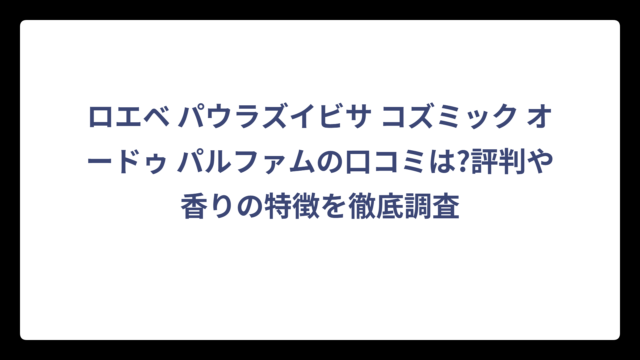 ロエベ パウラズイビサ コズミック オードゥ パルファムの口コミは?評判や香りの特徴を徹底調査