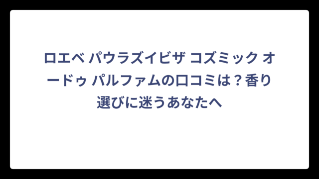 ロエベ パウラズイビザ コズミック オードゥ パルファムの口コミは？香り選びに迷うあなたへ