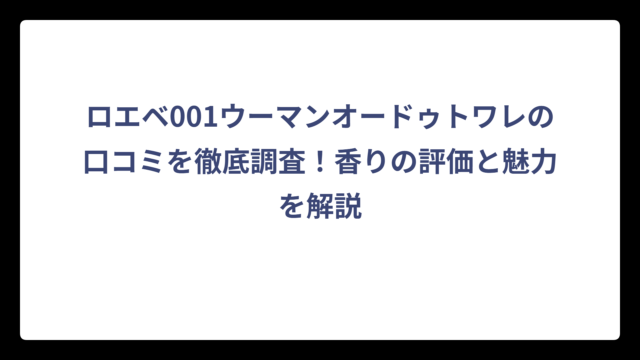 ロエベ001ウーマンオードゥトワレの口コミを徹底調査！香りの評価と魅力を解説