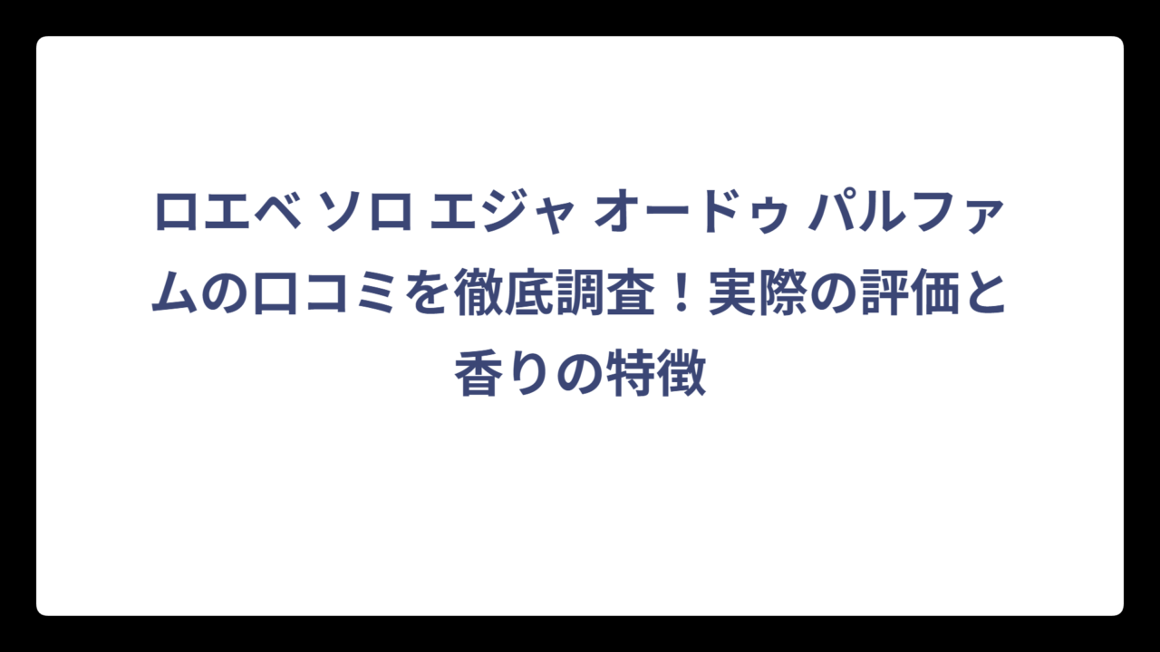 ロエベ ソロ エジャ オードゥ パルファムの口コミを徹底調査！実際の評価と香りの特徴