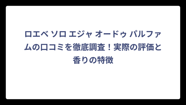 ロエベ ソロ エジャ オードゥ パルファムの口コミを徹底調査！実際の評価と香りの特徴