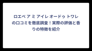 ロエベ ア ミ アイレ オードゥ トワレの口コミを徹底調査！実際の評価と香りの特徴を紹介