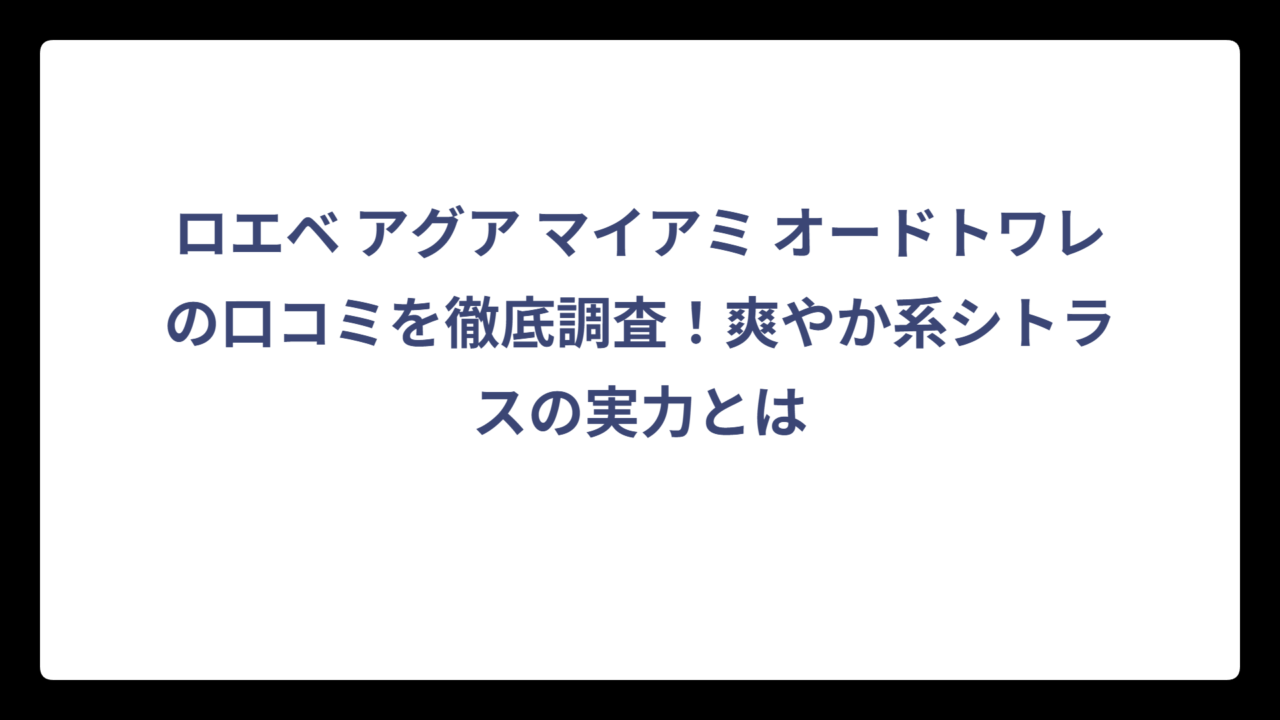 ロエベ アグア マイアミ オードトワレの口コミを徹底調査！爽やか系シトラスの実力とは
