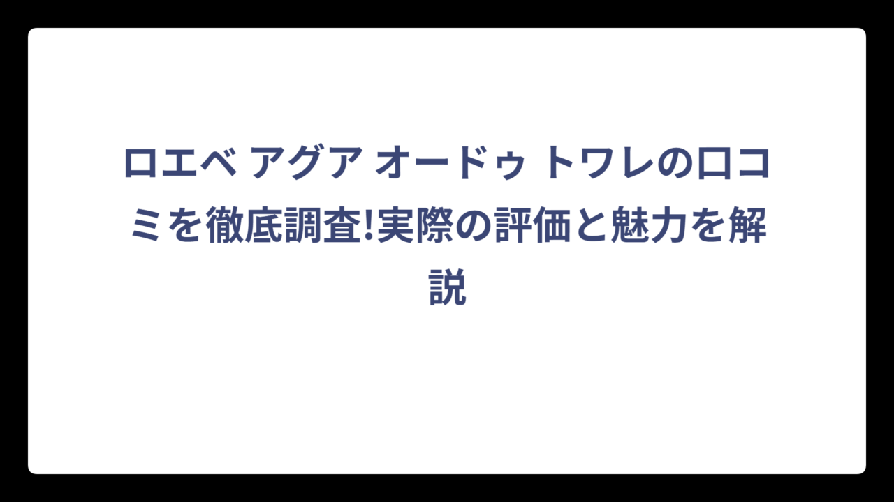 ロエベ アグア オードゥ トワレの口コミを徹底調査!実際の評価と魅力を解説