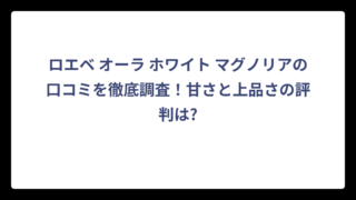 ロエベ オーラ ホワイト マグノリアの口コミを徹底調査！甘さと上品さの評判は?