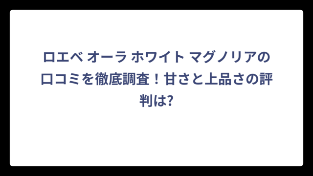 ロエベ オーラ ホワイト マグノリアの口コミを徹底調査！甘さと上品さの評判は?