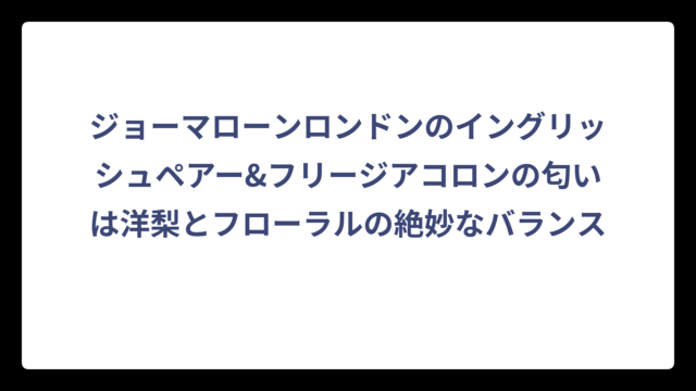ジョーマローンロンドンのイングリッシュペアー&フリージアコロンの匂いは洋梨とフローラルの絶妙なバランス