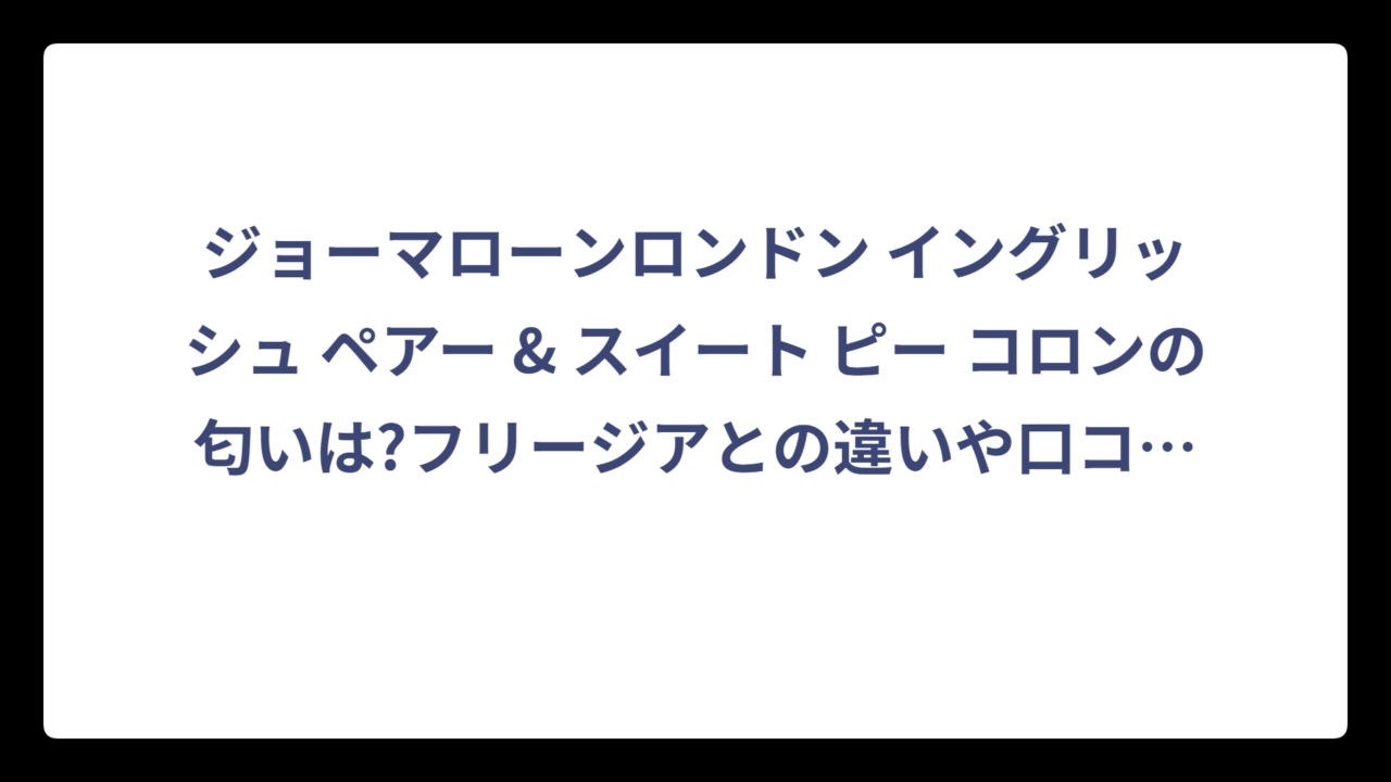 ジョーマローンロンドン イングリッシュ ペアー & スイート ピー コロンの匂いは?フリージアとの違いや口コミも徹底解説