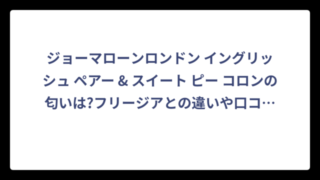 ジョーマローンロンドン イングリッシュ ペアー & スイート ピー コロンの匂いは?フリージアとの違いや口コミも徹底解説