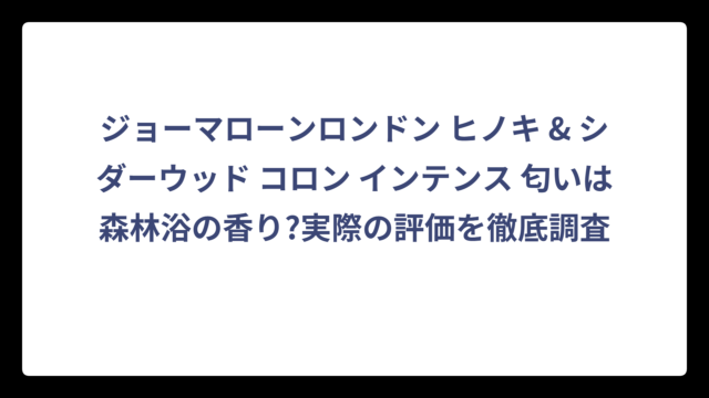 ジョーマローンロンドン ヒノキ & シダーウッド コロン インテンス 匂いは森林浴の香り?実際の評価を徹底調査
