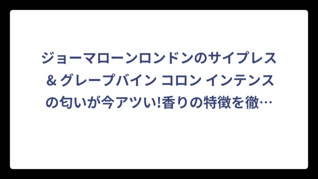 ジョーマローンロンドンのサイプレス & グレープバイン コロン インテンスの匂いが今アツい!香りの特徴を徹底解剖