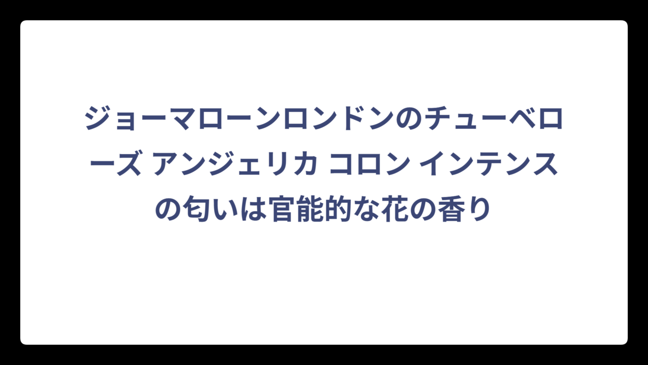 ジョーマローンロンドンのチューベローズ アンジェリカ コロン インテンスの匂いは官能的な花の香り